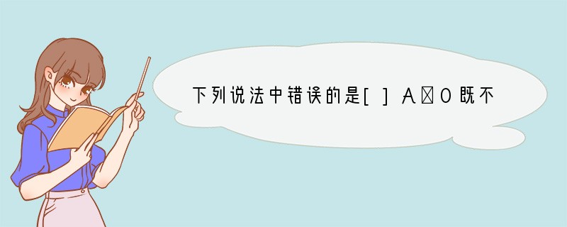 下列说法中错误的是[]A．0既不是正数，也不是负数B．0是最小的整数C．0的相反